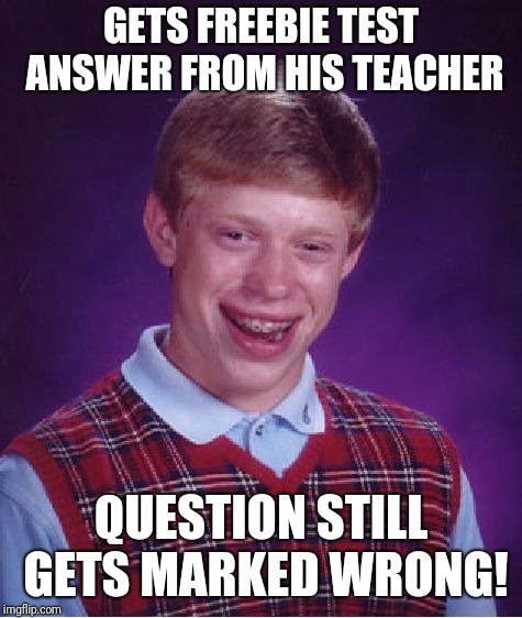 Bad Luck Brian Meme | GETS FREEBIE TEST ANSWER FROM HIS TEACHER; QUESTION STILL GETS MARKED WRONG! | image tagged in memes,bad luck brian,test,teacher | made w/ Imgflip meme maker