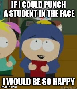 Craig Would Be So Happy | IF I COULD PUNCH A STUDENT IN THE FACE; I WOULD BE SO HAPPY | image tagged in craig would be so happy,AdviceAnimals | made w/ Imgflip meme maker
