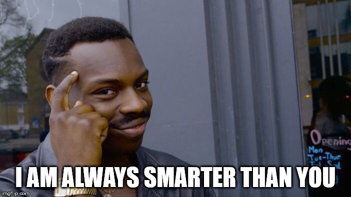 Roll Safe Think About It Meme | I AM ALWAYS SMARTER THAN YOU | image tagged in memes,roll safe think about it | made w/ Imgflip meme maker