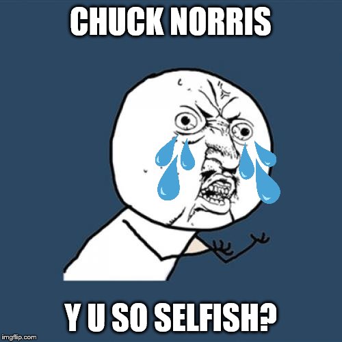 Y U No Meme | CHUCK NORRIS Y U SO SELFISH? | image tagged in memes,y u no | made w/ Imgflip meme maker