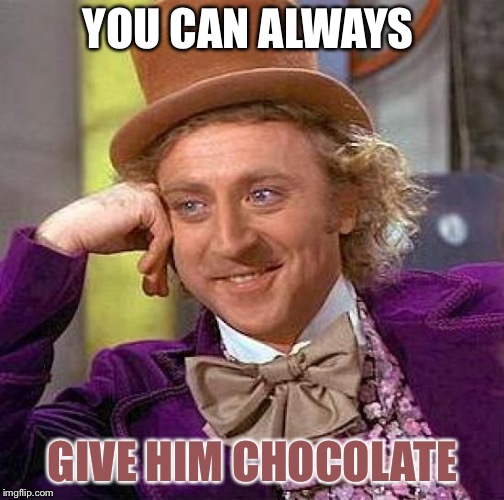 Creepy Condescending Wonka Meme | YOU CAN ALWAYS GIVE HIM CHOCOLATE | image tagged in memes,creepy condescending wonka | made w/ Imgflip meme maker