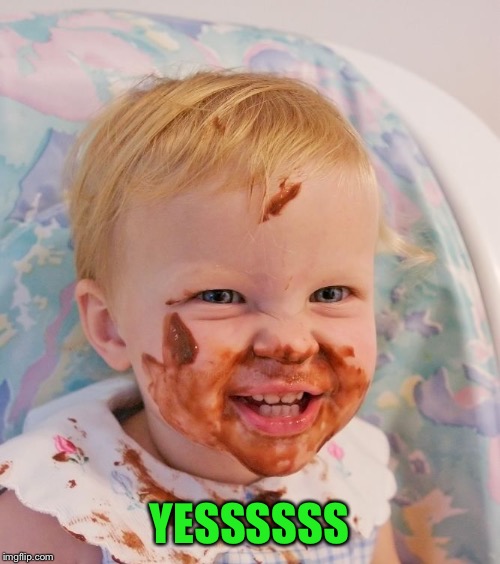 Messy baby | YESSSSSS | image tagged in messy baby | made w/ Imgflip meme maker