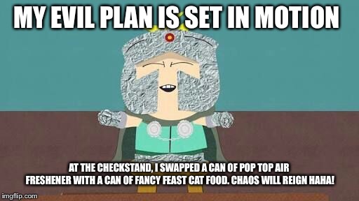 Professor Chaos’ evil plan | MY EVIL PLAN IS SET IN MOTION; AT THE CHECKSTAND, I SWAPPED A CAN OF POP TOP AIR FRESHENER WITH A CAN OF FANCY FEAST CAT FOOD. CHAOS WILL REIGN HAHA! | image tagged in butters,south park,professor chaos,evil,cute,joke | made w/ Imgflip meme maker