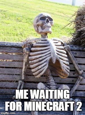 Waiting Skeleton Meme | ME WAITING FOR MINECRAFT 2 | image tagged in memes,waiting skeleton | made w/ Imgflip meme maker