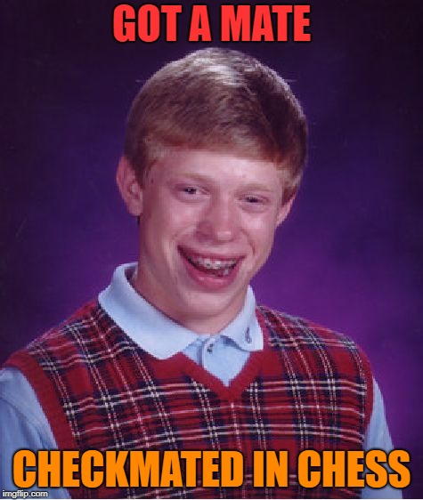 Bad Luck Brian |  GOT A MATE; CHECKMATED IN CHESS | image tagged in memes,bad luck brian,mate | made w/ Imgflip meme maker