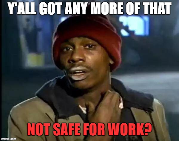 Y'all Got Any More Of That Meme | Y'ALL GOT ANY MORE OF THAT NOT SAFE FOR WORK? | image tagged in memes,y'all got any more of that | made w/ Imgflip meme maker