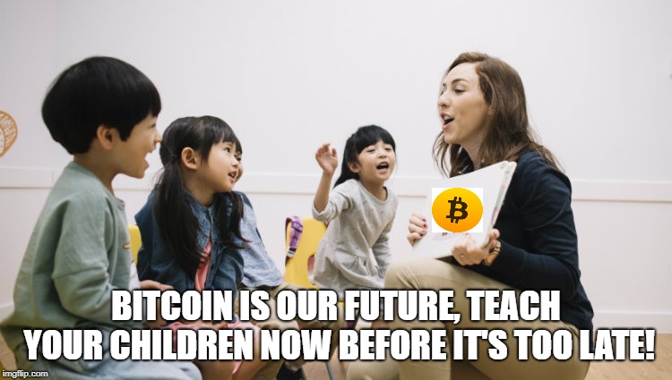 BITCOIN IS OUR FUTURE, TEACH YOUR CHILDREN NOW BEFORE IT'S TOO LATE! | made w/ Imgflip meme maker