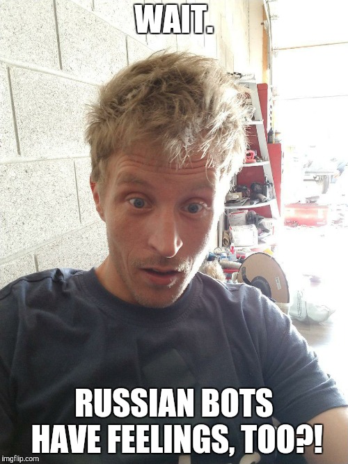 Whaaaaaat | WAIT. RUSSIAN BOTS HAVE FEELINGS, TOO?! | image tagged in whaaaaaat | made w/ Imgflip meme maker