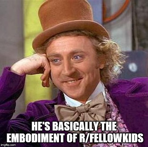 Creepy Condescending Wonka Meme | HE'S BASICALLY THE EMBODIMENT OF R/FELLOWKIDS | image tagged in memes,creepy condescending wonka | made w/ Imgflip meme maker