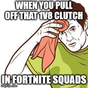 Sweating Towel Guy | WHEN YOU PULL OFF THAT 1V8 CLUTCH; IN FORTNITE SQUADS | image tagged in sweating towel guy | made w/ Imgflip meme maker