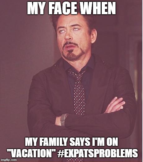 Face You Make Robert Downey Jr | MY FACE WHEN; MY FAMILY SAYS I'M ON ''VACATION'' #EXPATSPROBLEMS | image tagged in memes,face you make robert downey jr | made w/ Imgflip meme maker