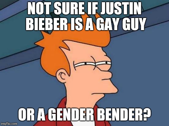 Futurama Fry Meme | NOT SURE IF JUSTIN BIEBER IS A GAY GUY OR A GENDER BENDER? | image tagged in memes,futurama fry | made w/ Imgflip meme maker
