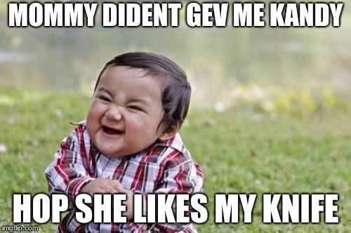 Evil Toddler Meme | MOMMY DIDENT GEV ME KANDY; HOP SHE LIKES MY KNIFE | image tagged in memes,evil toddler | made w/ Imgflip meme maker