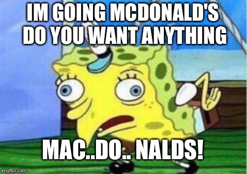 Mocking Spongebob Meme | IM GOING MCDONALD'S DO YOU WANT ANYTHING; MAC..DO.. NALDS! | image tagged in memes,mocking spongebob | made w/ Imgflip meme maker