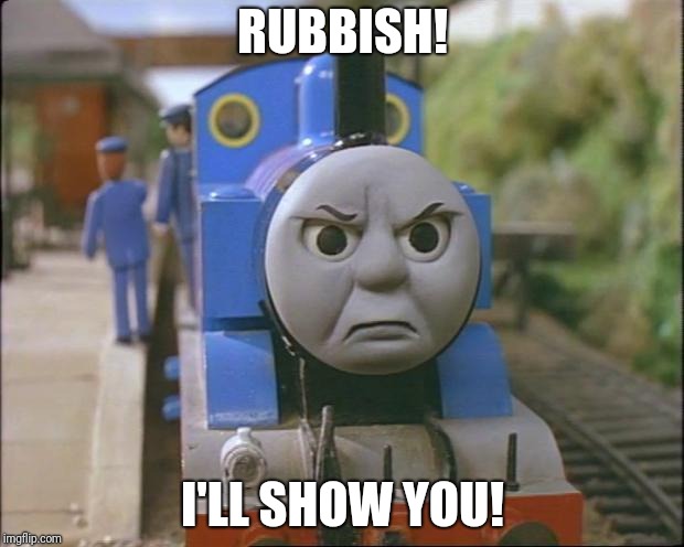 Thomas the tank engine | RUBBISH! I'LL SHOW YOU! | image tagged in thomas the tank engine | made w/ Imgflip meme maker