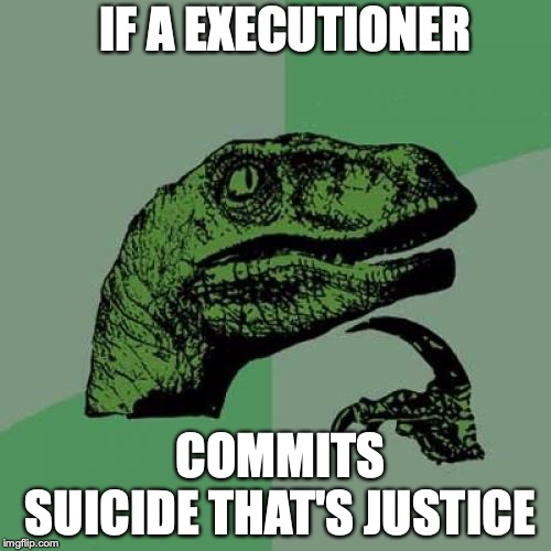 Philosoraptor | IF A EXECUTIONER; COMMITS SUICIDE THAT'S JUSTICE | image tagged in memes,philosoraptor | made w/ Imgflip meme maker