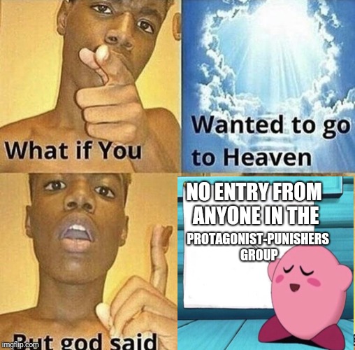 bjgeantil meme | NO ENTRY FROM ANYONE IN THE; PROTAGONIST-PUNISHERS GROUP | image tagged in what if you wanted to go to heaven,kirby,memes,funny | made w/ Imgflip meme maker