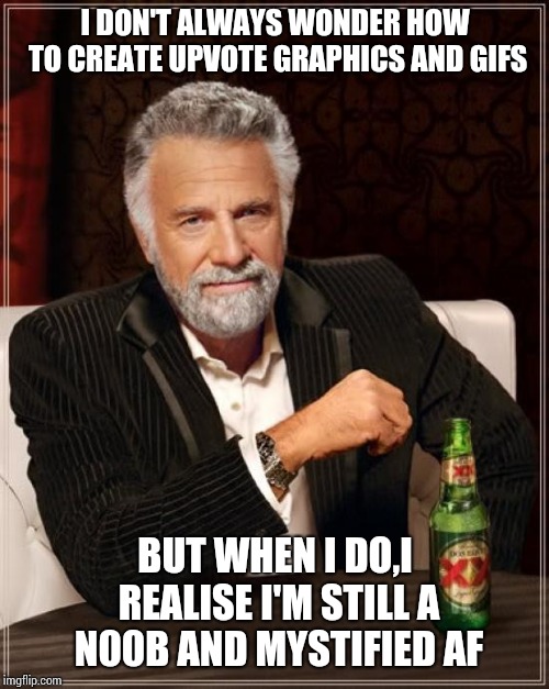 The Most Interesting Man In The World Meme | I DON'T ALWAYS WONDER HOW TO CREATE UPVOTE GRAPHICS AND GIFS BUT WHEN I DO,I REALISE I'M STILL A N00B AND MYSTIFIED AF | image tagged in memes,the most interesting man in the world | made w/ Imgflip meme maker