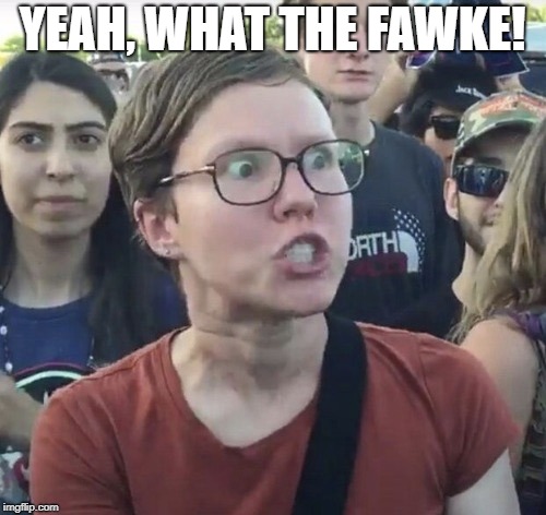 Triggered feminist | YEAH, WHAT THE FAWKE! | image tagged in triggered feminist | made w/ Imgflip meme maker