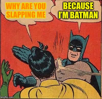 Batman Slapping Robin | WHY ARE YOU SLAPPING ME; BECAUSE I’M BATMAN | image tagged in memes,batman slapping robin | made w/ Imgflip meme maker