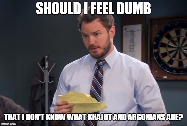 andy's secrets parks and rec | SHOULD I FEEL DUMB THAT I DON'T KNOW WHAT KHAJIIT AND ARGONIANS ARE? | image tagged in andy's secrets parks and rec | made w/ Imgflip meme maker