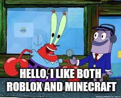 Mr Krabs I like money | HELLO, I LIKE BOTH ROBLOX AND MINECRAFT | image tagged in mr krabs i like money | made w/ Imgflip meme maker