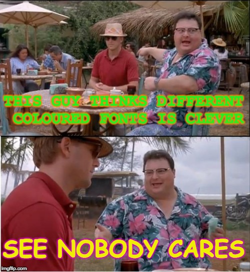 See Nobody Cares | THIS GUY THINKS DIFFERENT COLOURED FONTS IS CLEVER; SEE NOBODY CARES | image tagged in memes,see nobody cares | made w/ Imgflip meme maker
