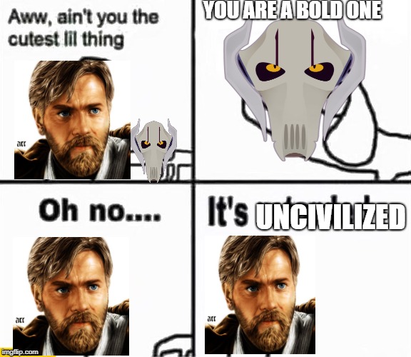 Oh no it's retarded! | YOU ARE A BOLD ONE; UNCIVILIZED | image tagged in oh no it's retarded,PrequelMemes | made w/ Imgflip meme maker