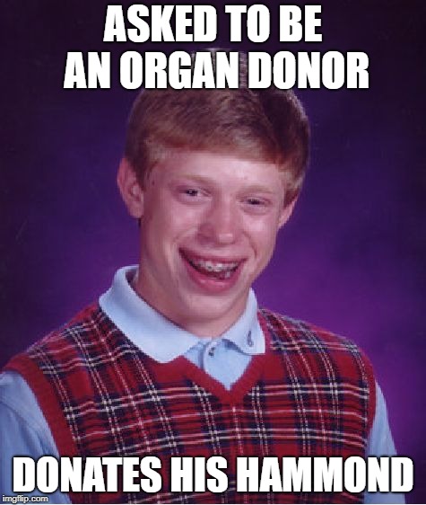 Bad Luck Brian Meme | ASKED TO BE AN ORGAN DONOR DONATES HIS HAMMOND | image tagged in memes,bad luck brian | made w/ Imgflip meme maker