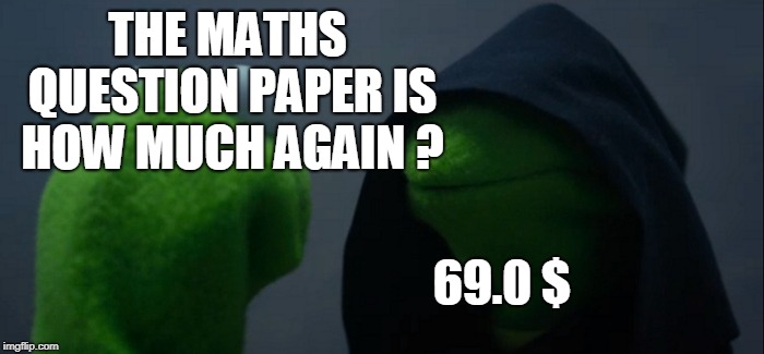 Evil Kermit | THE MATHS QUESTION PAPER IS HOW MUCH AGAIN ? 69.0 $ | image tagged in memes,evil kermit | made w/ Imgflip meme maker