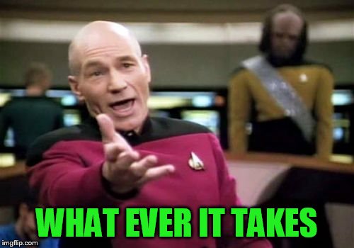 Picard Wtf Meme | WHAT EVER IT TAKES | image tagged in memes,picard wtf | made w/ Imgflip meme maker