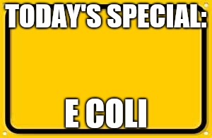 Chipotle in a nutshell | TODAY'S SPECIAL:; E COLI | image tagged in memes,blank yellow sign,chipotle,nameless2016 | made w/ Imgflip meme maker
