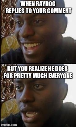Disappointed Black Guy | WHEN RAYDOG REPLIES TO YOUR COMMENT; BUT YOU REALIZE HE DOES FOR PRETTY MUCH EVERYONE | image tagged in disappointed black guy | made w/ Imgflip meme maker