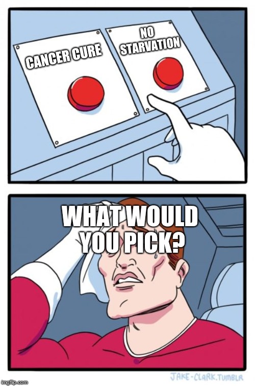 Two Buttons | NO STARVATION; CANCER CURE; WHAT WOULD YOU PICK? | image tagged in memes,two buttons | made w/ Imgflip meme maker