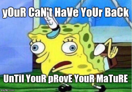 Mocking Spongebob | yOuR CaN't HaVe YoUr BaCk; UnTil YouR pRovE YouR MaTuRE | image tagged in memes,mocking spongebob | made w/ Imgflip meme maker