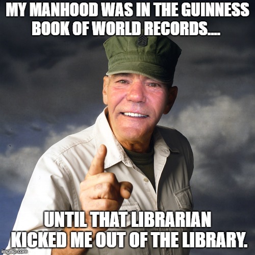 world record | MY MANHOOD WAS IN THE GUINNESS BOOK OF WORLD RECORDS.... UNTIL THAT LIBRARIAN KICKED ME OUT OF THE LIBRARY. | image tagged in kewlew,manhood | made w/ Imgflip meme maker