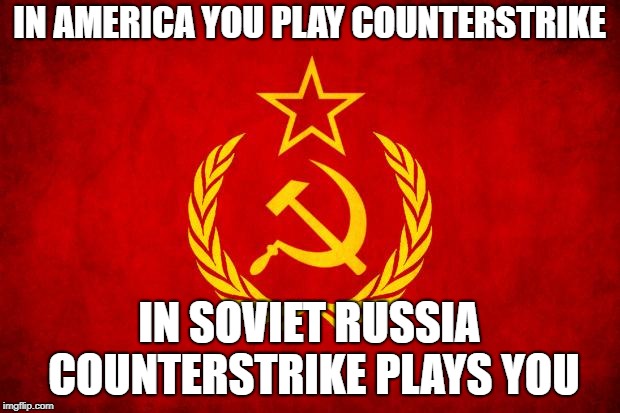 In Soviet Russia | IN AMERICA YOU PLAY COUNTERSTRIKE; IN SOVIET RUSSIA COUNTERSTRIKE PLAYS YOU | image tagged in in soviet russia | made w/ Imgflip meme maker