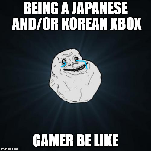 Forever Alone | BEING A JAPANESE AND/OR KOREAN XBOX; GAMER BE LIKE | image tagged in memes,forever alone,xbox | made w/ Imgflip meme maker