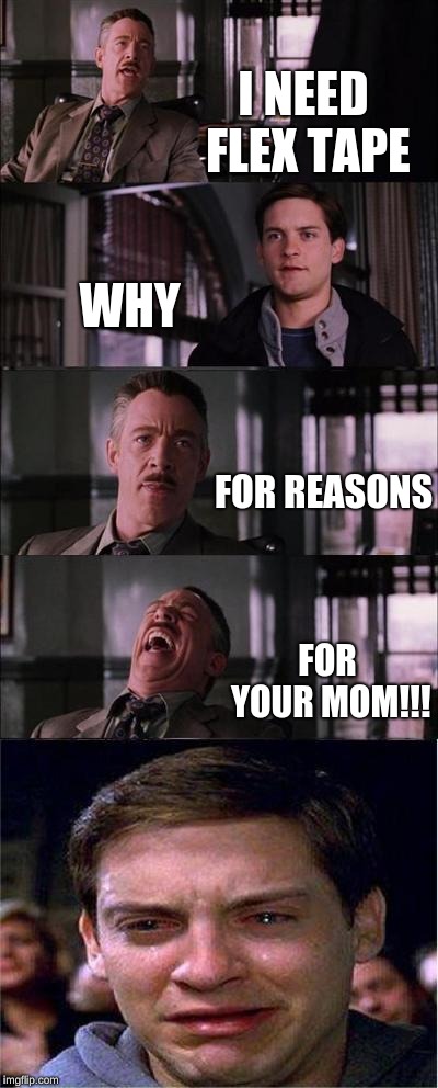 Peter Parker Cry Meme |  I NEED FLEX TAPE; WHY; FOR REASONS; FOR YOUR MOM!!! | image tagged in memes,peter parker cry | made w/ Imgflip meme maker