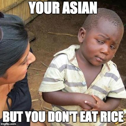 Third World Skeptical Kid Meme | YOUR ASIAN; BUT YOU DON'T EAT RICE | image tagged in memes,third world skeptical kid | made w/ Imgflip meme maker