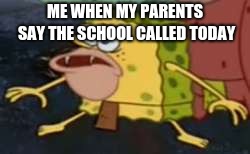 Spongegar Meme | ME WHEN MY PARENTS SAY THE SCHOOL CALLED TODAY | image tagged in memes,spongegar | made w/ Imgflip meme maker