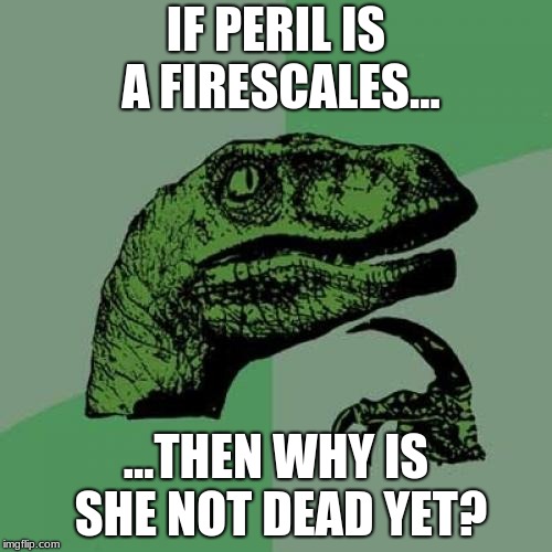Philosoraptor | IF PERIL IS A FIRESCALES... ...THEN WHY IS SHE NOT DEAD YET? | image tagged in memes,philosoraptor | made w/ Imgflip meme maker