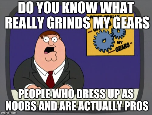 Peter Griffin News | DO YOU KNOW WHAT REALLY GRINDS MY GEARS; PEOPLE WHO DRESS UP AS NOOBS AND ARE ACTUALLY PROS | image tagged in memes,peter griffin news | made w/ Imgflip meme maker