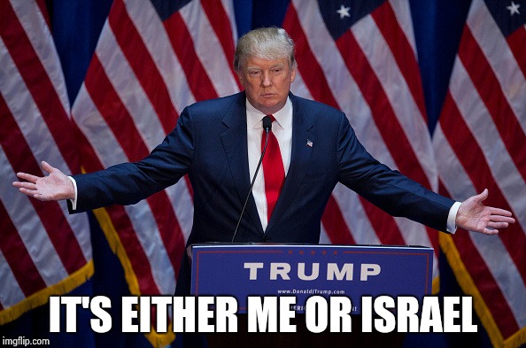 Donald Trump | IT'S EITHER ME OR ISRAEL | image tagged in donald trump | made w/ Imgflip meme maker