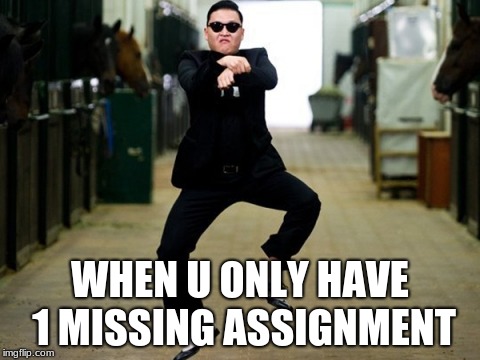 Psy Horse Dance | WHEN U ONLY HAVE 1 MISSING ASSIGNMENT | image tagged in memes,psy horse dance | made w/ Imgflip meme maker