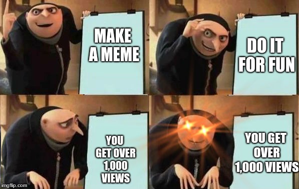 Grus Plan Evil | DO IT FOR FUN; MAKE A MEME; YOU GET OVER 1,000 VIEWS; YOU GET OVER 1,000 VIEWS | image tagged in grus plan evil | made w/ Imgflip meme maker