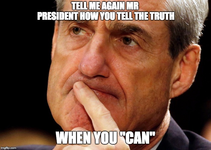 Trump vs Truth | TELL ME AGAIN MR PRESIDENT HOW YOU TELL THE TRUTH; WHEN YOU "CAN" | image tagged in robert mueller deep thought,memes,trump,truth,mueller | made w/ Imgflip meme maker