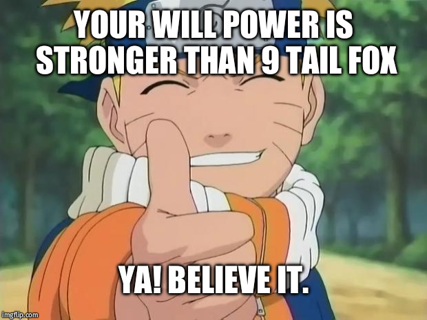 naruto thumbs up | YOUR WILL POWER IS STRONGER THAN 9 TAIL FOX; YA! BELIEVE IT. | image tagged in naruto thumbs up | made w/ Imgflip meme maker