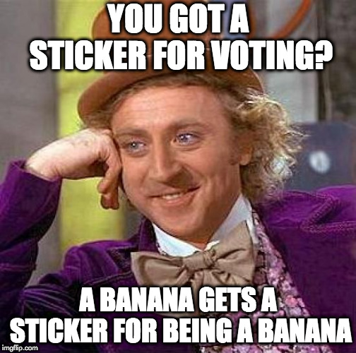 Please vote to keep the country safe. | YOU GOT A STICKER FOR VOTING? A BANANA GETS A STICKER FOR BEING A BANANA | image tagged in creepy condescending wonka,vote,donald trump,border wall,republicans,election | made w/ Imgflip meme maker