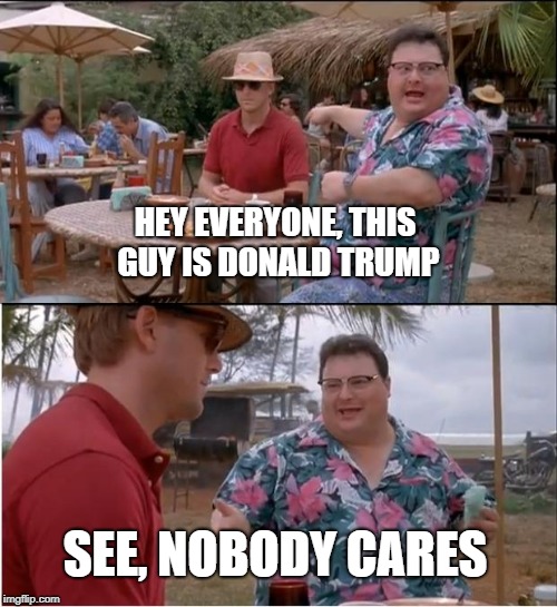 See Nobody Cares Meme | HEY EVERYONE, THIS GUY IS DONALD TRUMP; SEE, NOBODY CARES | image tagged in memes,see nobody cares | made w/ Imgflip meme maker